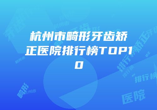 杭州市畸形牙齿矫正医院排行榜TOP10