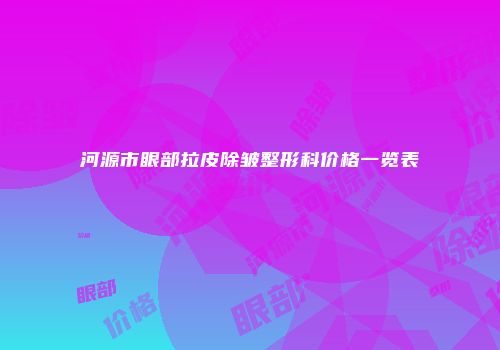 河源市眼部拉皮除皱整形科价格一览表