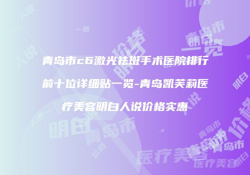 青岛市c6激光祛斑手术医院排行前十位详细贴一览-青岛凯芙莉医疗美容明白人说价格实惠