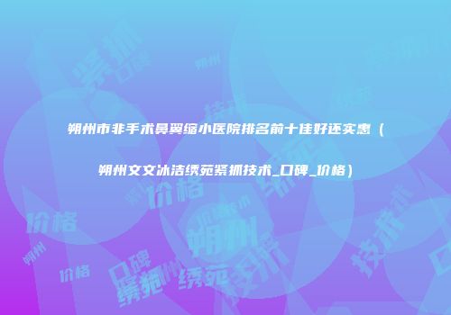 朔州市非手术鼻翼缩小医院排名前十佳好还实惠（朔州文文冰洁绣苑紧抓技术_口碑_价格）