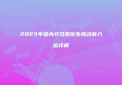 2025年国内牙合垫医生排名前八位详解