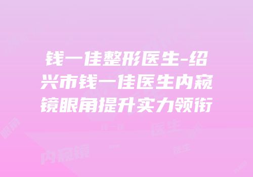 钱一佳整形医生-绍兴市钱一佳医生内窥镜眼角提升实力领衔