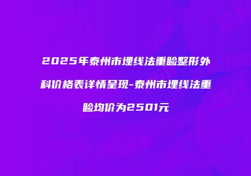 2025年泰州市埋线法重睑整形外科价格表详情呈现-泰州市埋线法重睑均价为2501元