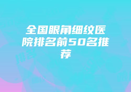 全国眼角细纹医院排名前50名推荐