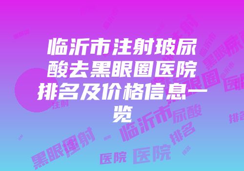 临沂市注射玻尿酸去黑眼圈医院排名及价格信息一览