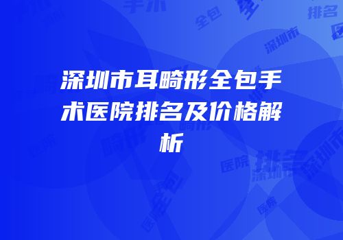 深圳市耳畸形全包手术医院排名及价格解析