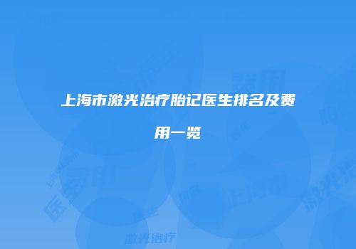 上海市激光治疗胎记医生排名及费用一览