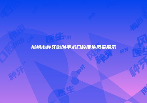 郴州市种牙微创手术口腔医生风采展示