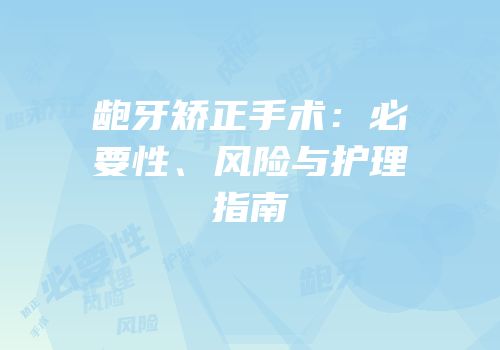 龅牙矫正手术：必要性、风险与护理指南