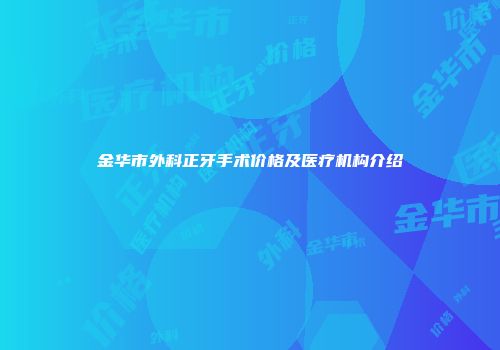 金华市外科正牙手术价格及医疗机构介绍