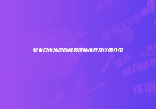 张家口市玻尿酸隆鼻医院推荐及详细介绍