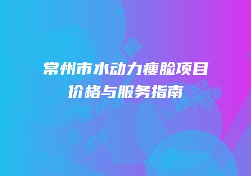 常州市水动力瘦脸项目价格与服务指南