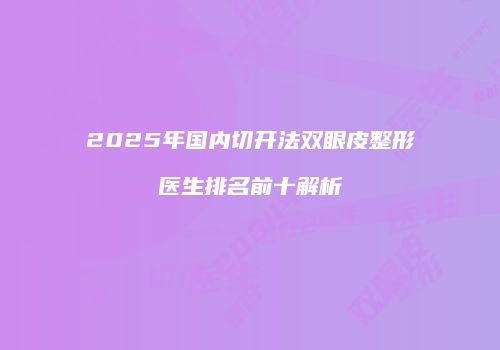 2025年国内切开法双眼皮整形医生排名前十解析