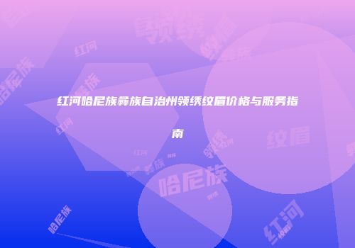 红河哈尼族彝族自治州领绣纹眉价格与服务指南
