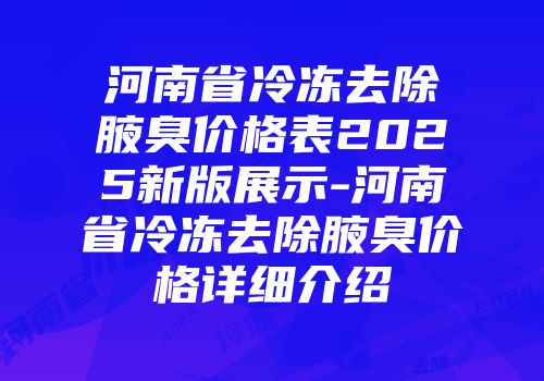 河南省冷冻去除腋臭价格表2025新版展示-河南省冷冻去除腋臭价格详细介绍