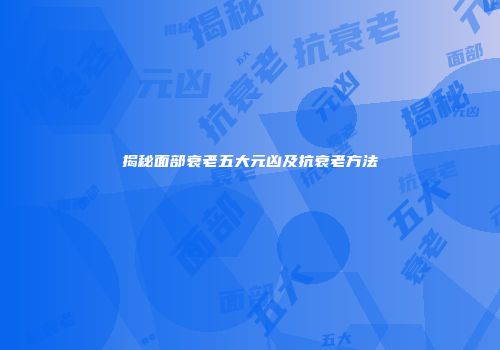 揭秘面部衰老五大元凶及抗衰老方法
