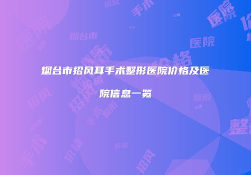烟台市招风耳手术整形医院价格及医院信息一览