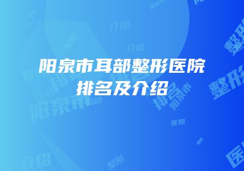 阳泉市耳部整形医院排名及介绍