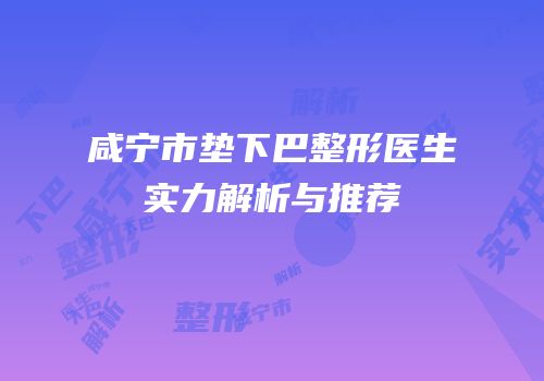 咸宁市垫下巴整形医生实力解析与推荐