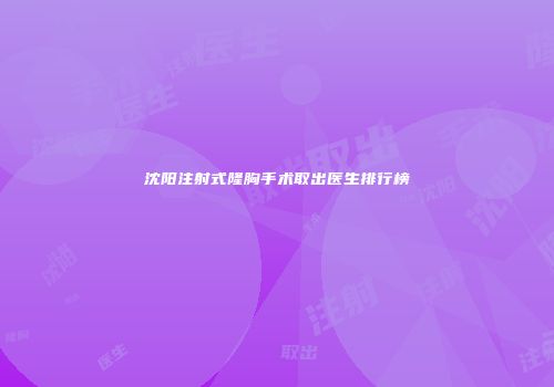 沈阳注射式隆胸手术取出医生排行榜