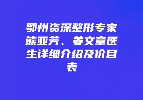 鄂州资深整形专家熊亚芳、姜文章医生详细介绍及价目表