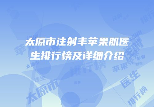 太原市注射丰苹果肌医生排行榜及详细介绍