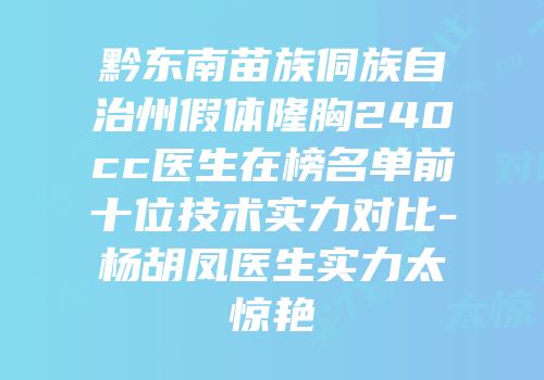 黔东南苗族侗族自治州假体隆胸240cc医生在榜名单前十位技术实力对比-杨胡凤医生实力太惊艳
