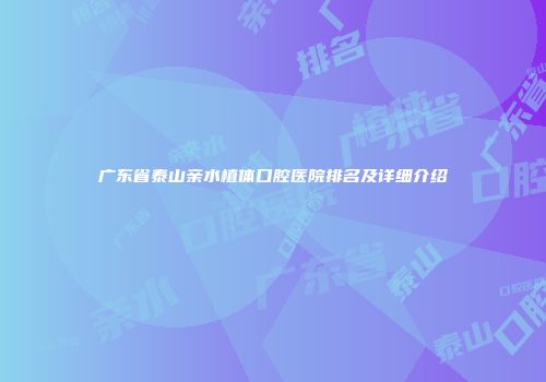 广东省泰山亲水植体口腔医院排名及详细介绍
