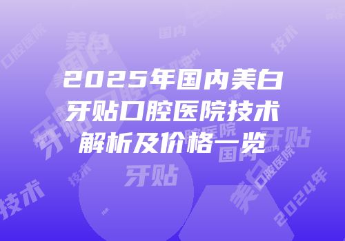 2025年国内美白牙贴口腔医院技术解析及价格一览