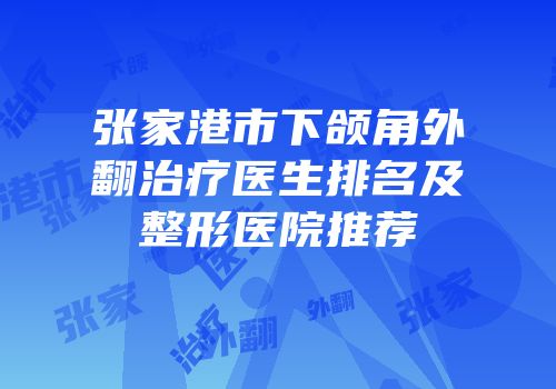张家港市下颌角外翻治疗医生排名及整形医院推荐