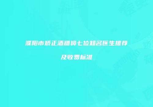 濮阳市矫正酒糟鼻七位知名医生推荐及收费标准