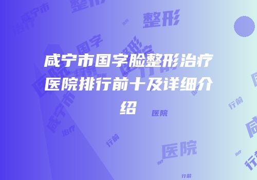 咸宁市国字脸整形治疗医院排行前十及详细介绍