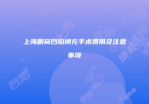 上海眼窝凹陷填充手术费用及注意事项