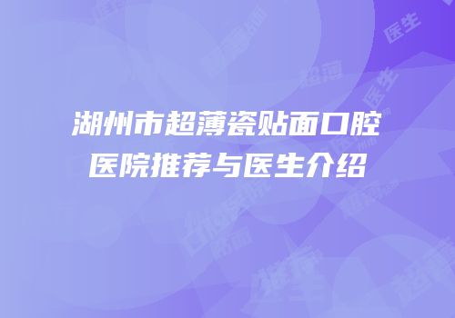 湖州市超薄瓷贴面口腔医院推荐与医生介绍