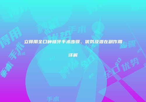 立得用全口种植牙手术步骤、优势及潜在副作用详解