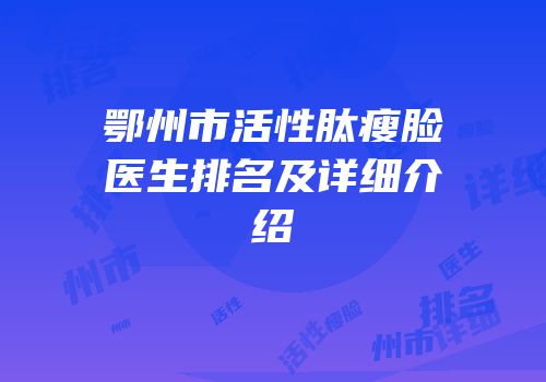 鄂州市活性肽瘦脸医生排名及详细介绍