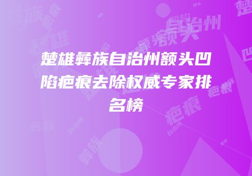 楚雄彝族自治州额头凹陷疤痕去除权威专家排名榜