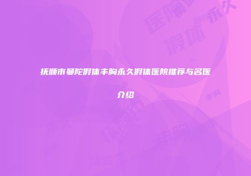 抚顺市曼陀假体丰胸永久假体医院推荐与名医介绍