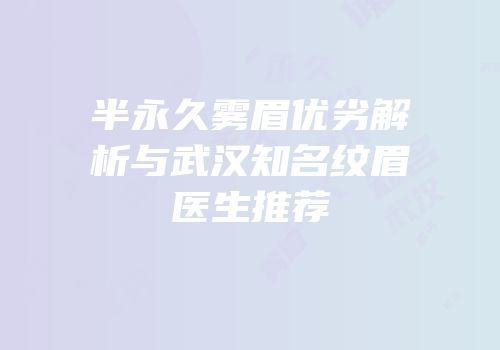 半永久雾眉优劣解析与武汉知名纹眉医生推荐