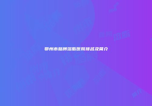 鄂州市胳膊溶脂医院排名及简介