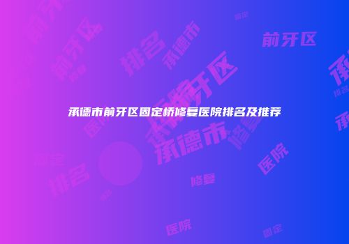 承德市前牙区固定桥修复医院排名及推荐