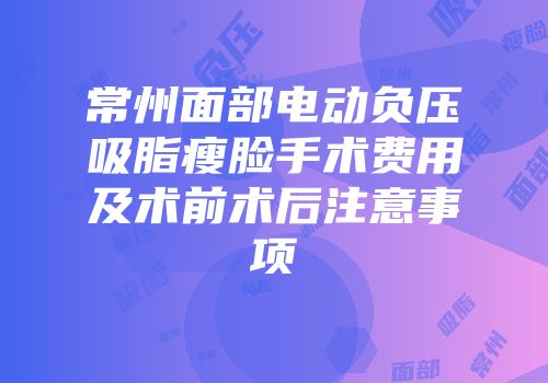 常州面部电动负压吸脂瘦脸手术费用及术前术后注意事项