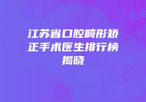 江苏省口腔畸形矫正手术医生排行榜揭晓