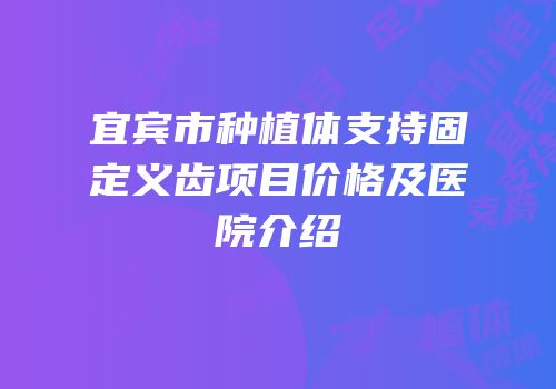 宜宾市种植体支持固定义齿项目价格及医院介绍