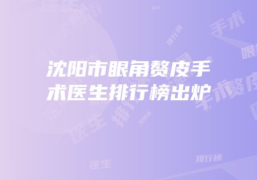 沈阳市眼角赘皮手术医生排行榜出炉
