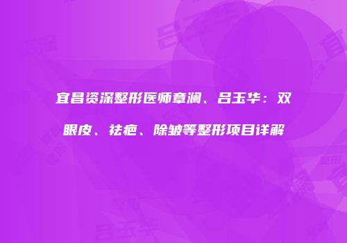 宜昌资深整形医师章澜、吕玉华：双眼皮、祛疤、除皱等整形项目详解