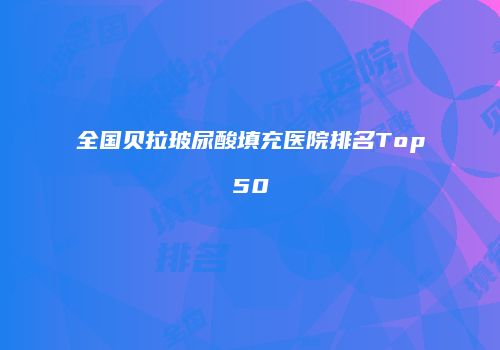 全国贝拉玻尿酸填充医院排名Top50