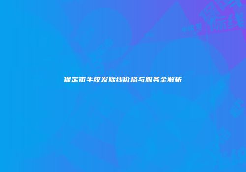 保定市半纹发际线价格与服务全解析