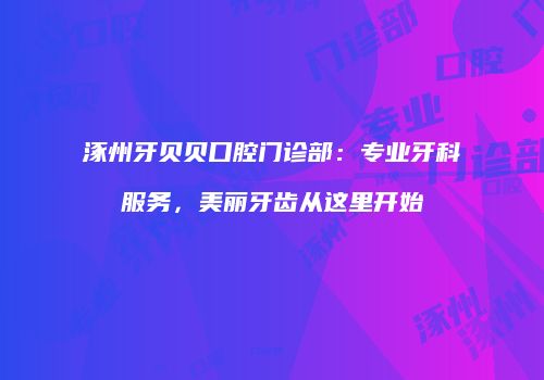 涿州牙贝贝口腔门诊部：专业牙科服务，美丽牙齿从这里开始