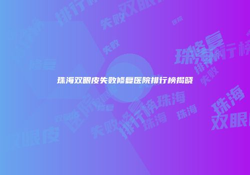 珠海双眼皮失败修复医院排行榜揭晓